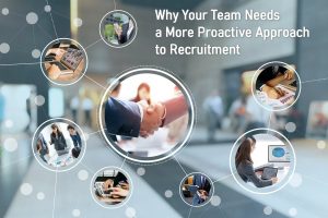 Why Your Team Needs a More Proactive Approach to Recruitment